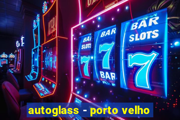 autoglass - porto velho