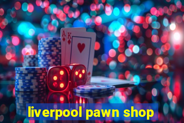 liverpool pawn shop