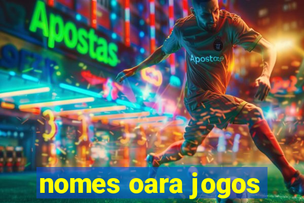 nomes oara jogos