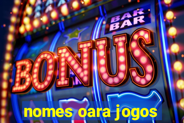 nomes oara jogos