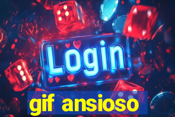 gif ansioso