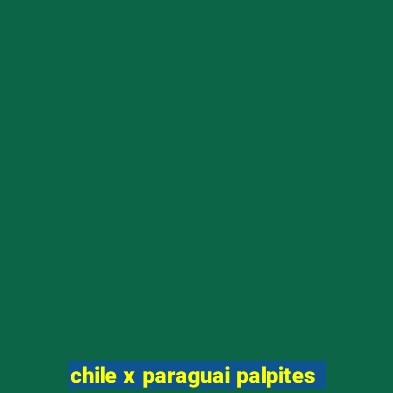 chile x paraguai palpites