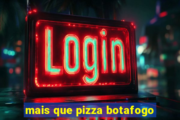 mais que pizza botafogo