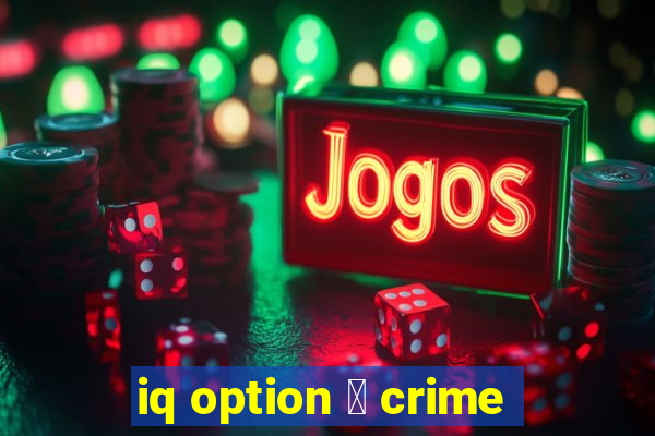 iq option 茅 crime