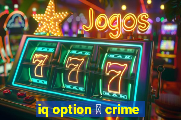 iq option 茅 crime