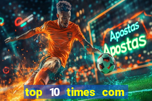 top 10 times com mais gols no mundo