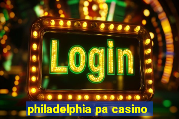 philadelphia pa casino