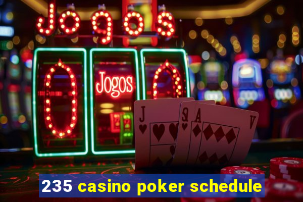 235 casino poker schedule