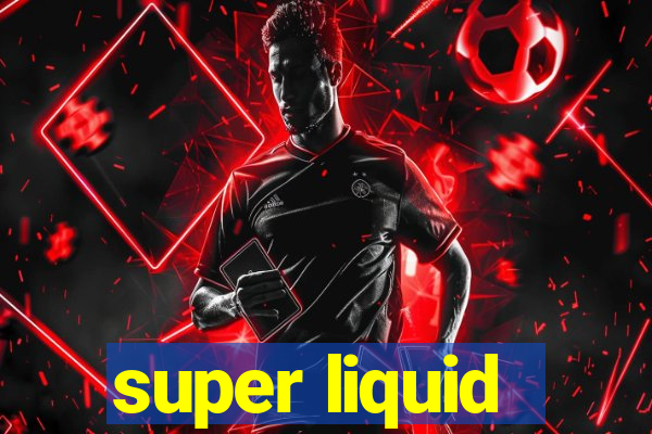 super liquid