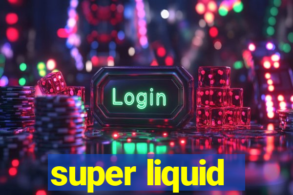 super liquid