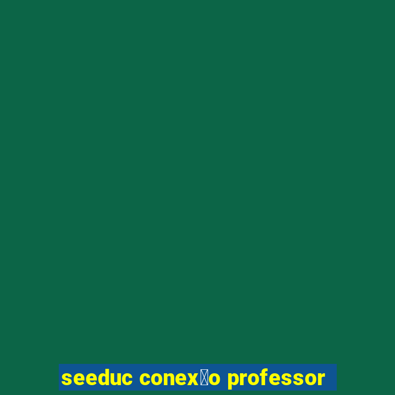 seeduc conex茫o professor