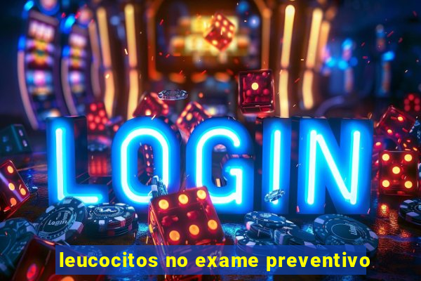 leucocitos no exame preventivo