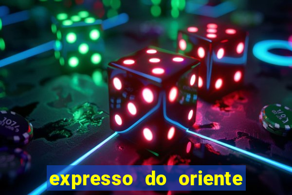 expresso do oriente rota atual