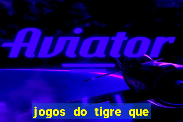 jogos do tigre que ganha dinheiro