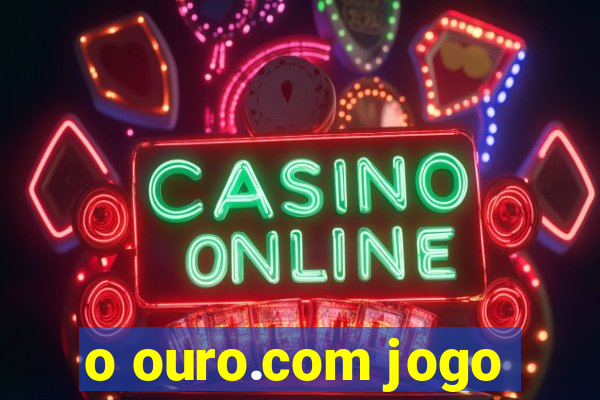 o ouro.com jogo