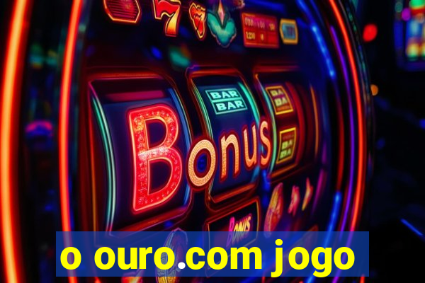 o ouro.com jogo