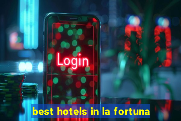 best hotels in la fortuna