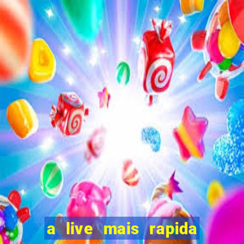 a live mais rapida do mundo