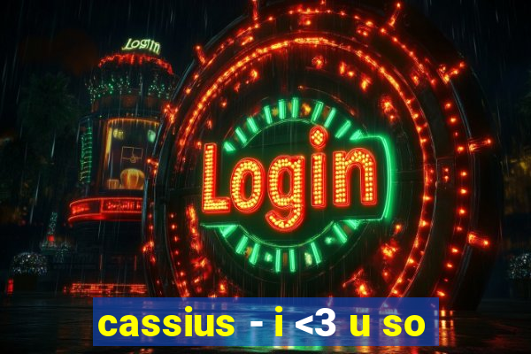 cassius - i <3 u so