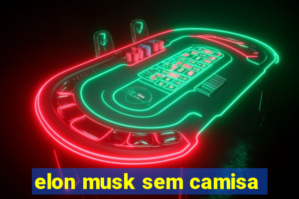 elon musk sem camisa