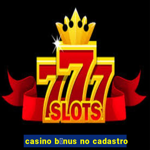 casino b么nus no cadastro