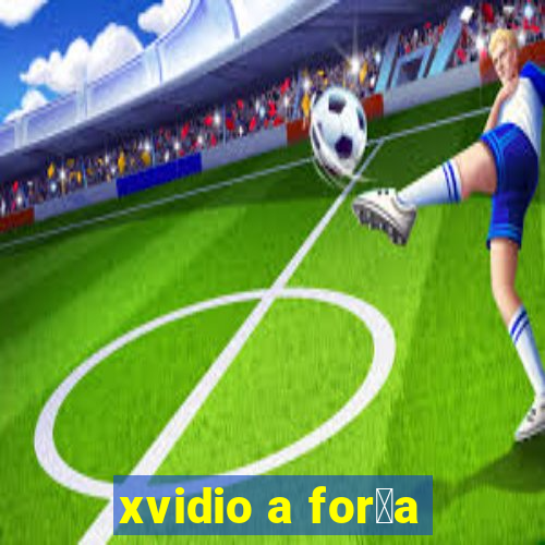 xvidio a for莽a