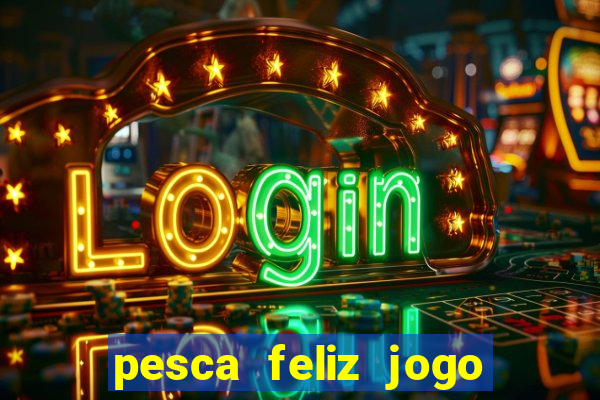 pesca feliz jogo que ganha dinheiro