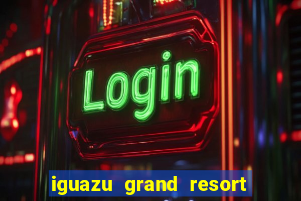 iguazu grand resort resort spa & casino