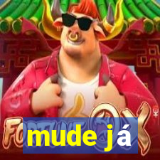 mude já