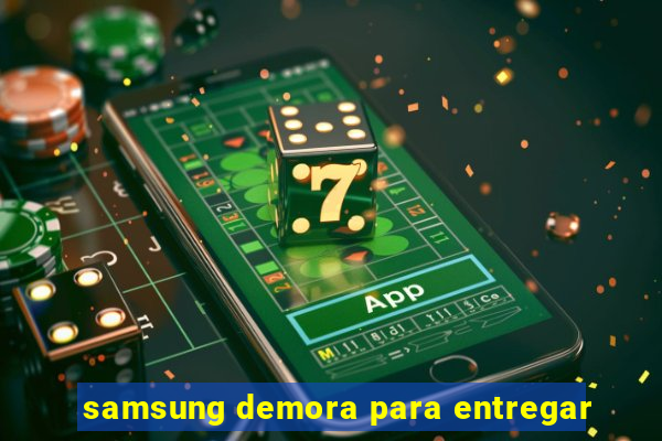 samsung demora para entregar