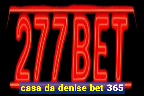 casa da denise bet 365