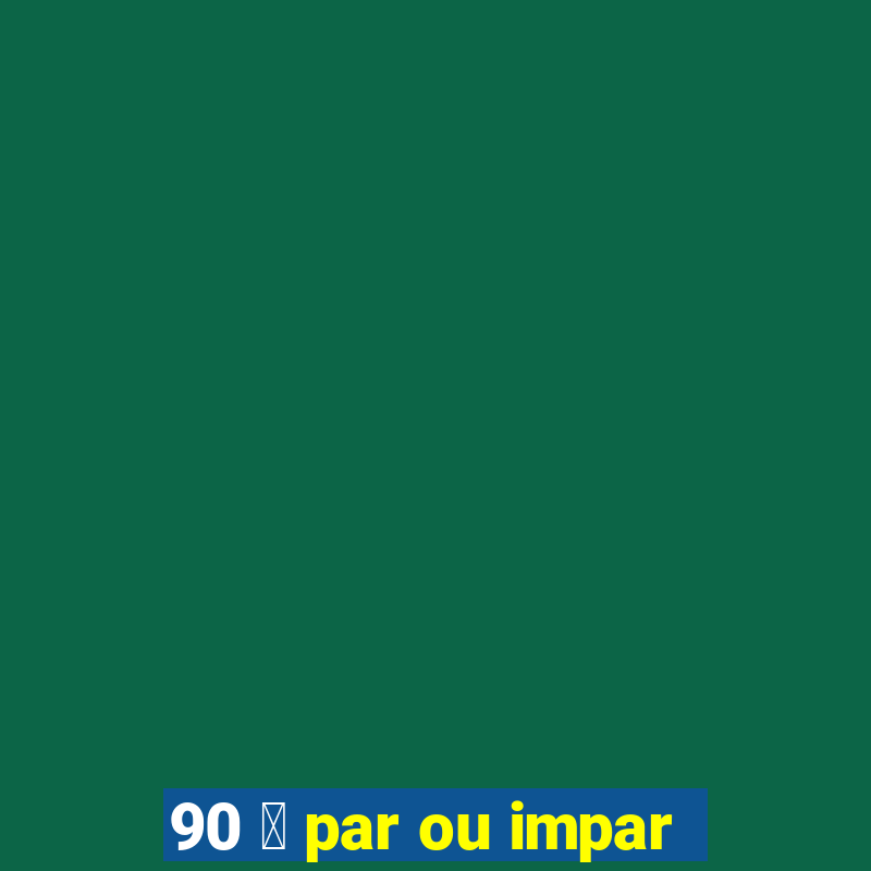 90 茅 par ou impar