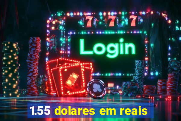 1.55 dolares em reais