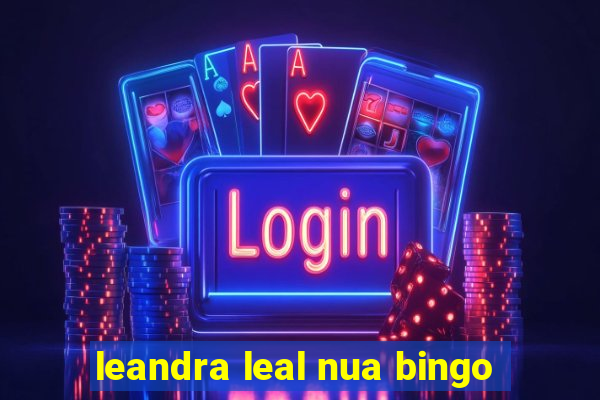 leandra leal nua bingo