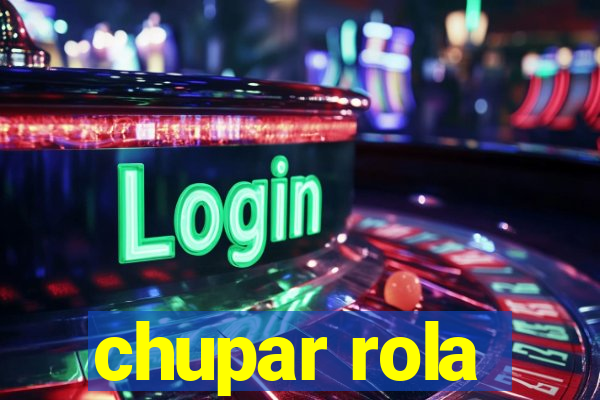 chupar rola