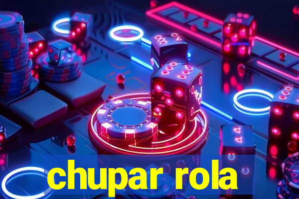 chupar rola