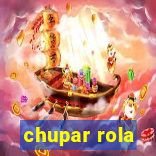 chupar rola