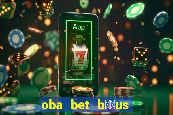 oba bet b涔坣us de 20