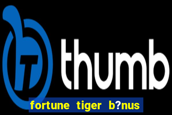 fortune tiger b?nus de cadastro sem depósito