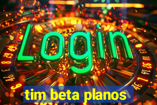 tim beta planos