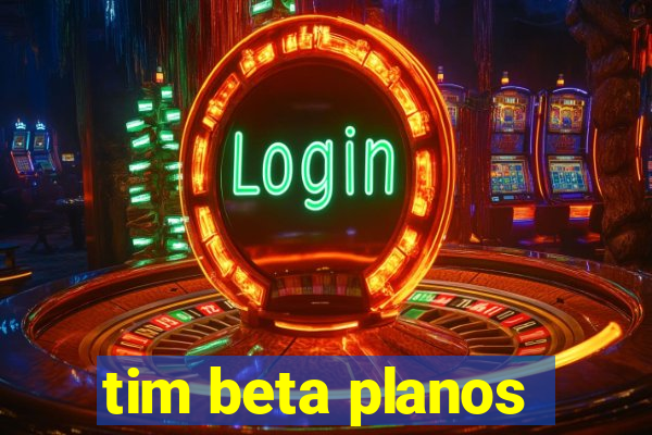 tim beta planos