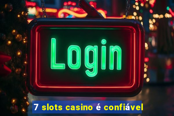 7 slots casino é confiável