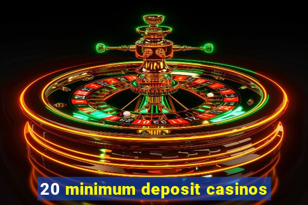 20 minimum deposit casinos