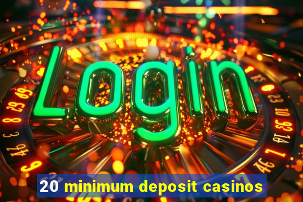 20 minimum deposit casinos