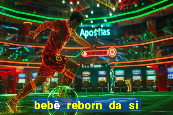 bebê reborn da si fortuna barata