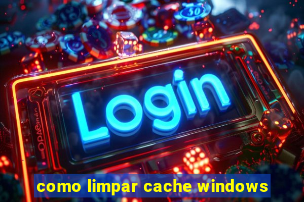 como limpar cache windows