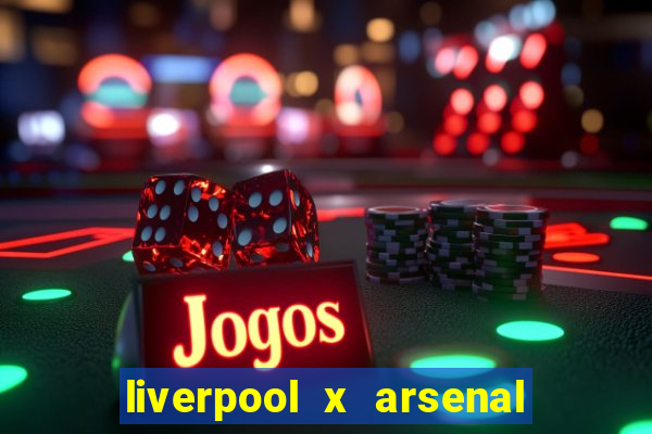 liverpool x arsenal ao vivo