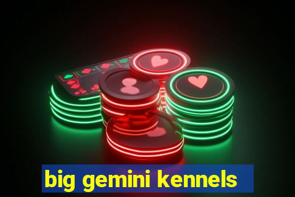 big gemini kennels