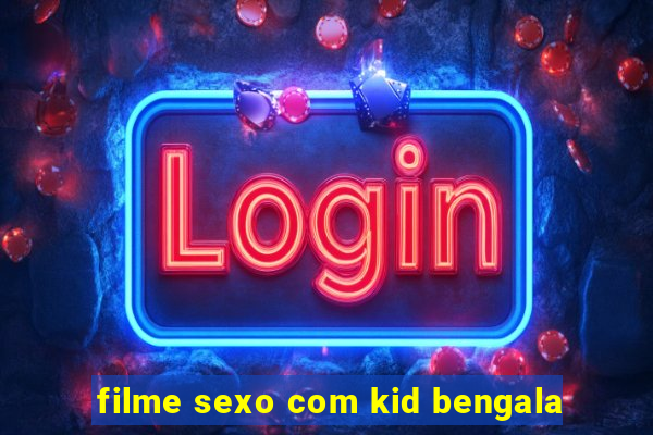 filme sexo com kid bengala