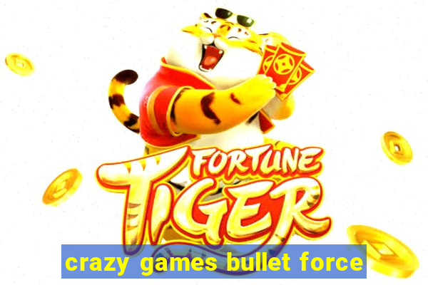 crazy games bullet force